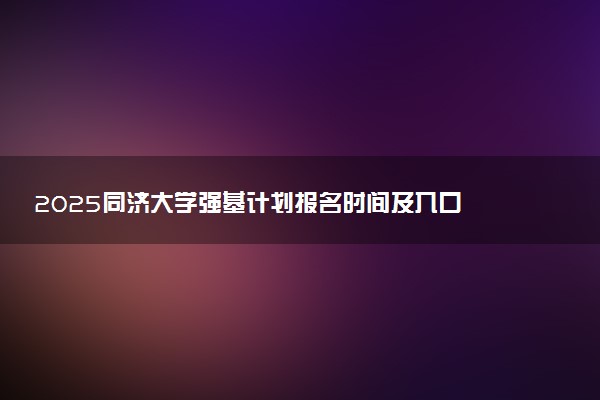 2025同济大学强基计划报名时间及入口 在哪报名