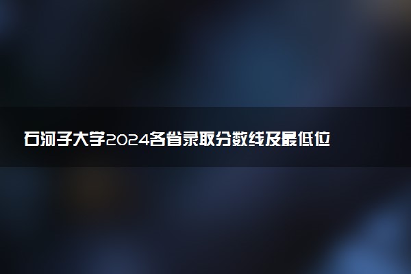 石河子大学2024各省录取分数线及最低位次是多少