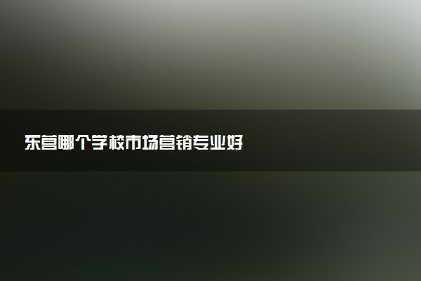 东营哪个学校市场营销专业好