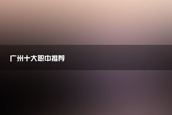 广州十大职中推荐