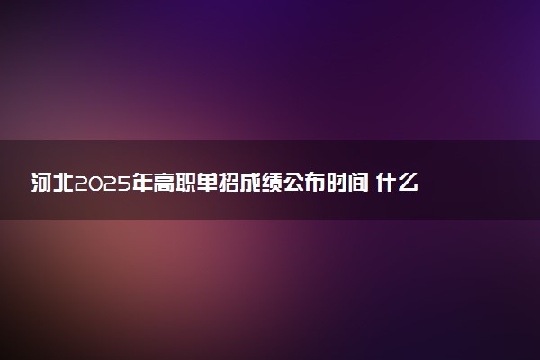 河北2025年高职单招成绩公布时间 什么时候出分