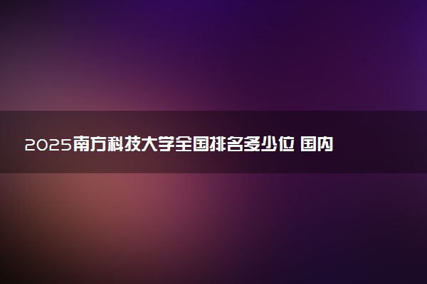 2025南方科技大学全国排名多少位 国内第几名