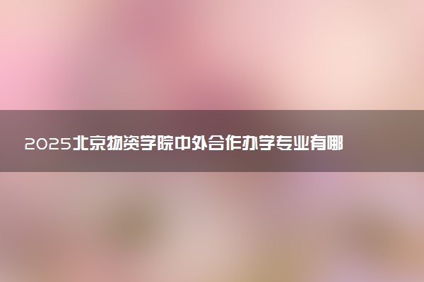 2025北京物资学院中外合作办学专业有哪些 代码是什么