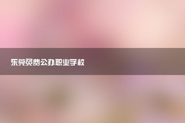 东莞免费公办职业学校