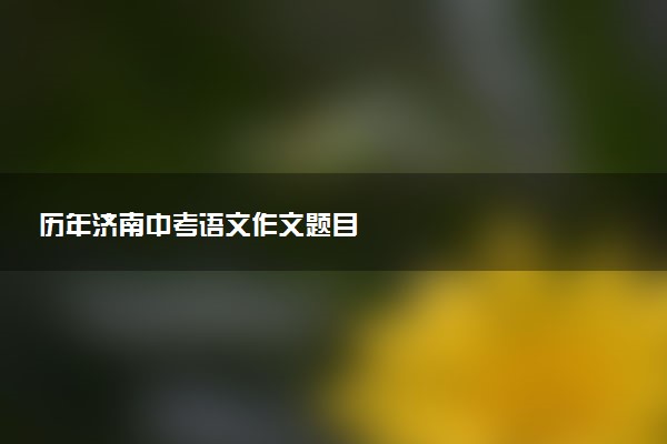 历年济南中考语文作文题目