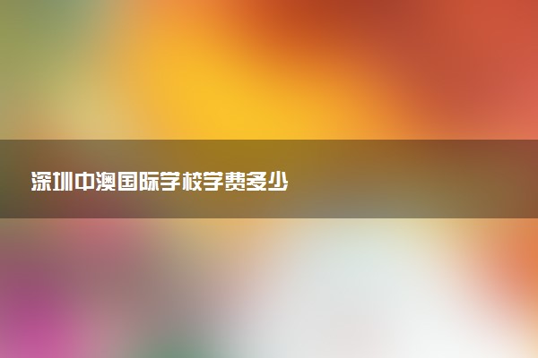 深圳中澳国际学校学费多少