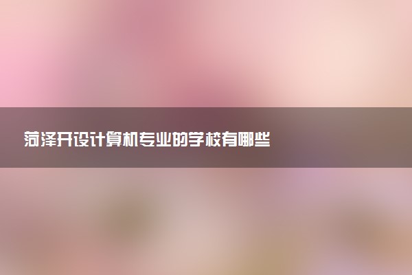 菏泽开设计算机专业的学校有哪些