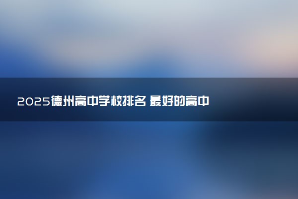 2025德州高中学校排名 最好的高中
