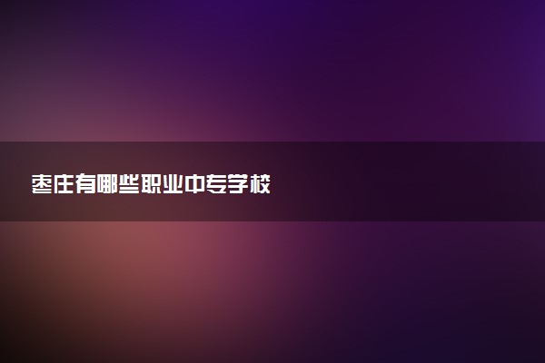 枣庄有哪些职业中专学校