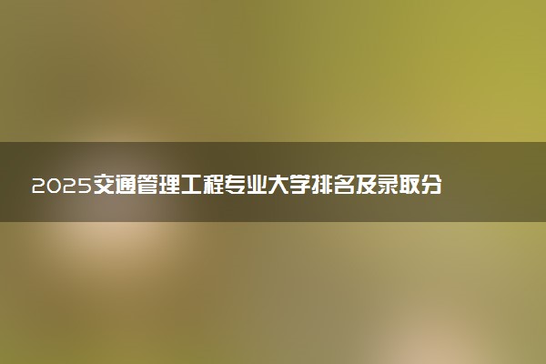 2025交通管理工程专业大学排名及录取分数线