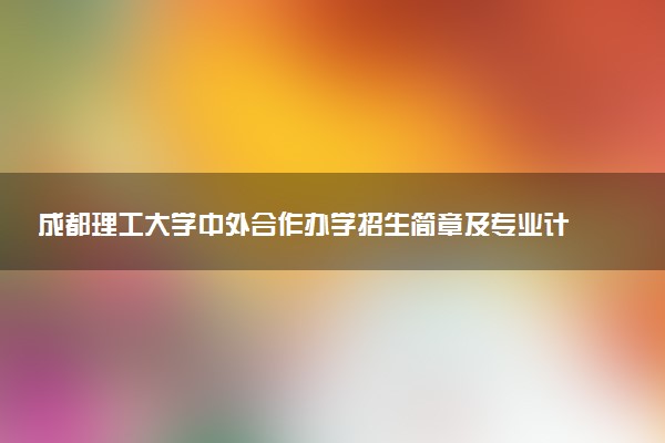 成都理工大学中外合作办学招生简章及专业计划（2025参考）