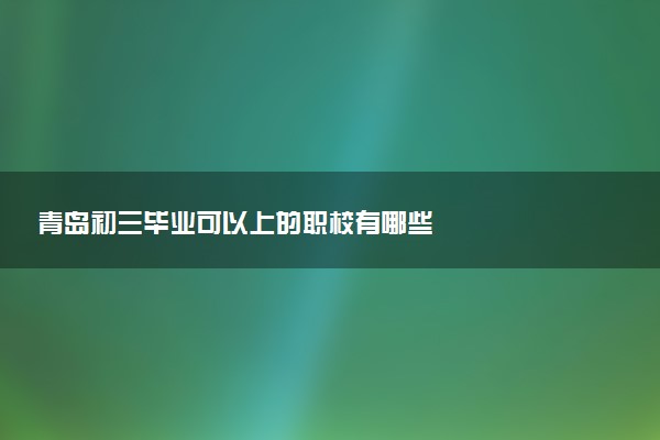 青岛初三毕业可以上的职校有哪些