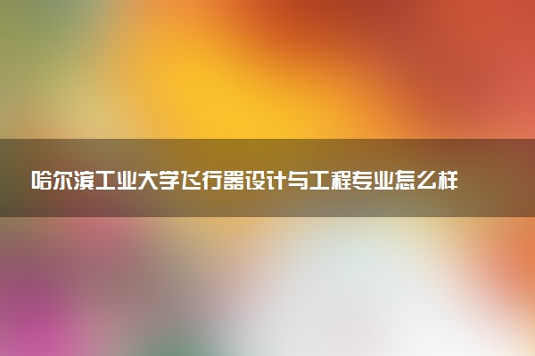 哈尔滨工业大学飞行器设计与工程专业怎么样 录取分数线多少