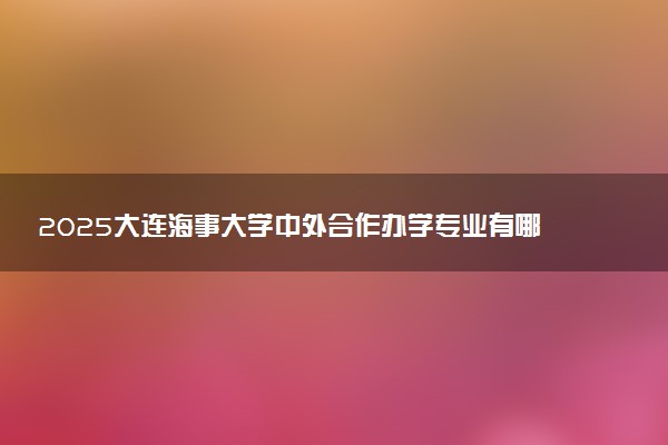 2025大连海事大学中外合作办学专业有哪些 代码是什么