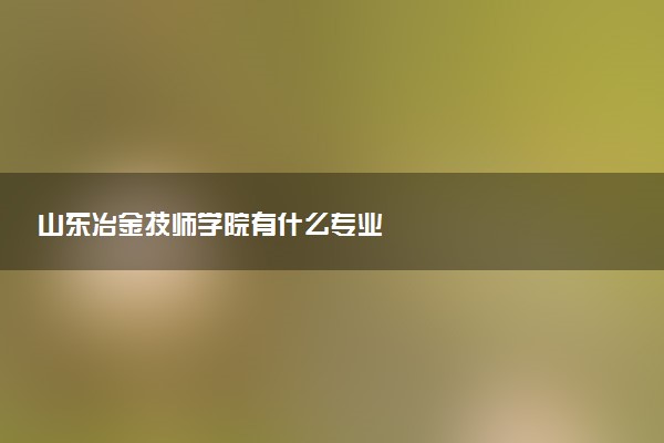 山东冶金技师学院有什么专业