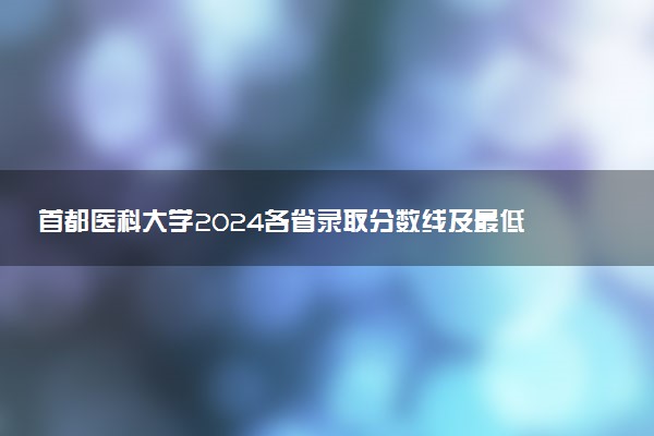 首都医科大学2024各省录取分数线及最低位次是多少