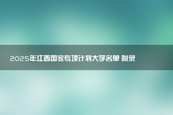 2025年江西国家专项计划大学名单 附录取分数线