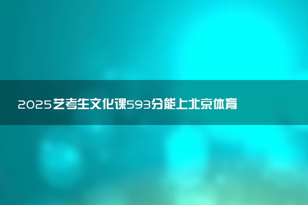 2025艺考生文化课593分能上北京体育大学吗
