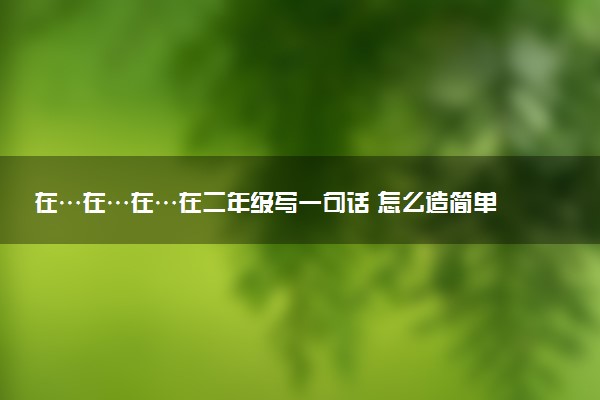 在…在…在…在二年级写一句话 怎么造简单排比句