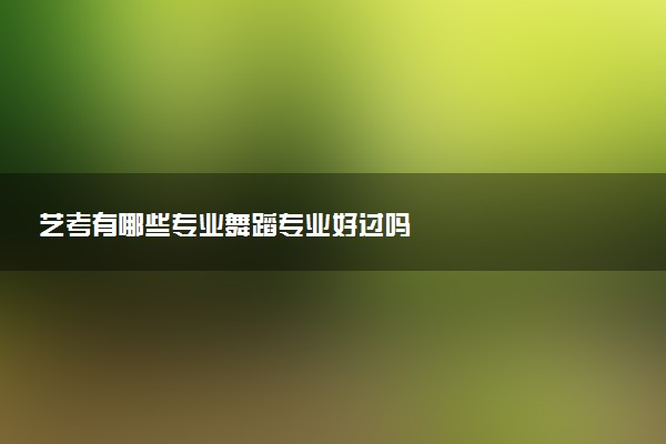 艺考有哪些专业舞蹈专业好过吗