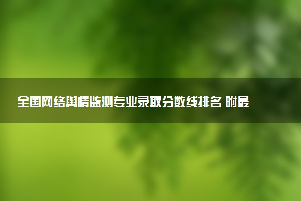 全国网络舆情监测专业录取分数线排名 附最低分的大学(2025年参考)