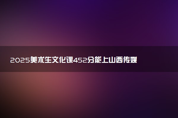2025美术生文化课452分能上山西传媒学院吗