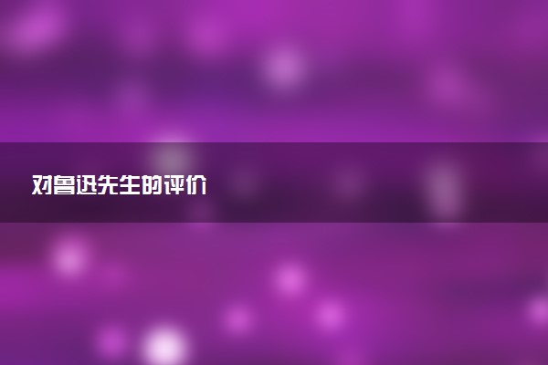 对鲁迅先生的评价