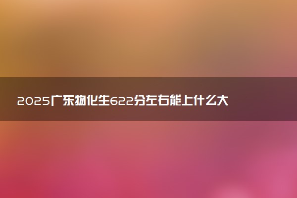 2025广东物化生622分左右能上什么大学 可以报考的院校名单