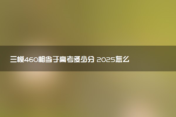 三模460相当于高考多少分 2025怎么提分