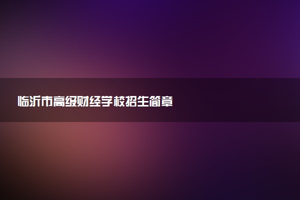 临沂市高级财经学校招生简章