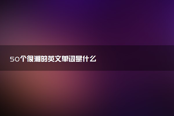 50个很潮的英文单词是什么