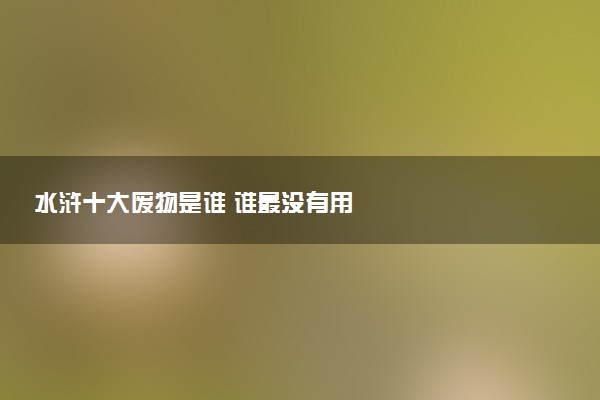 水浒十大废物是谁 谁最没有用