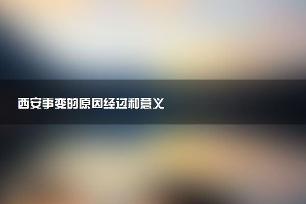 西安事变的原因经过和意义