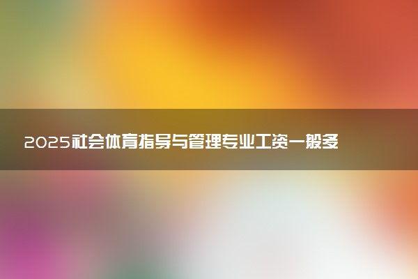 2025社会体育指导与管理专业工资一般多少 好找工作吗