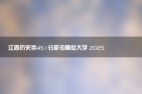 江西历史类451分能考哪些大学 2025考生稳上的大学名单