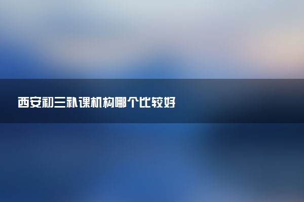 西安初三补课机构哪个比较好
