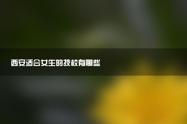 西安适合女生的技校有哪些