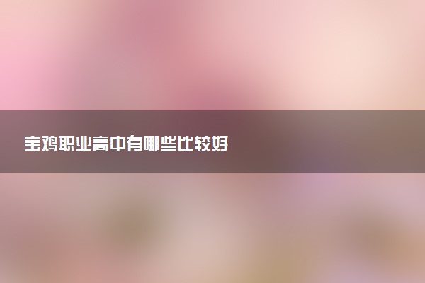 宝鸡职业高中有哪些比较好