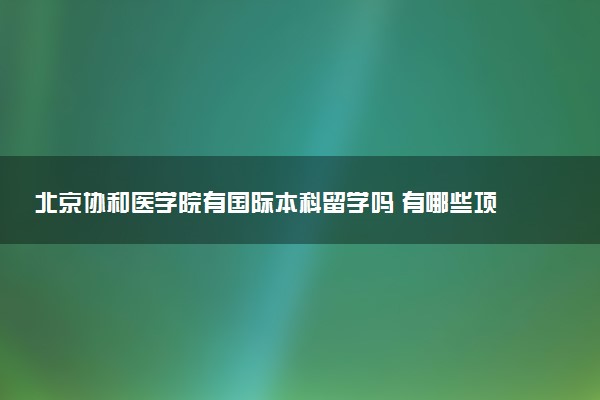 北京协和医学院有国际本科留学吗 有哪些项目