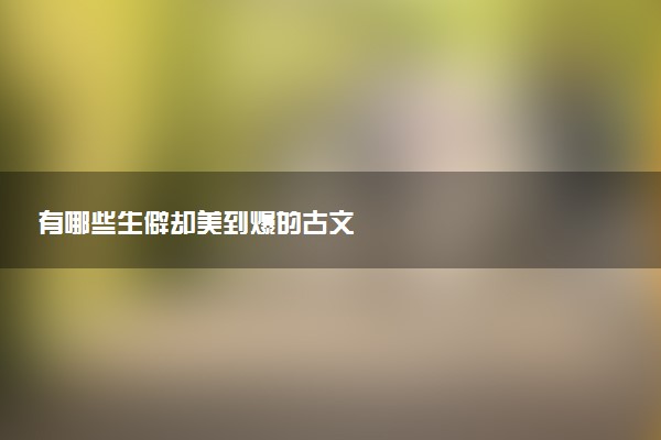有哪些生僻却美到爆的古文