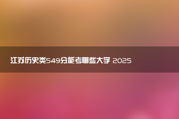 江苏历史类549分能考哪些大学 2025考生稳上的大学名单