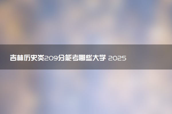 吉林历史类209分能考哪些大学 2025考生稳上的大学名单