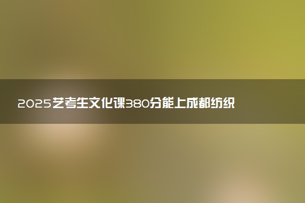 2025艺考生文化课380分能上成都纺织高等专科学校吗