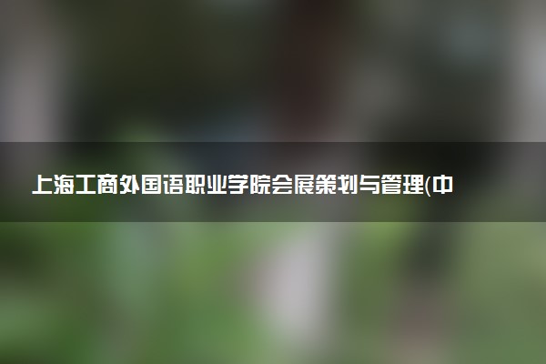 上海工商外国语职业学院会展策划与管理（中澳合作）专业怎么样 录取分数线多少