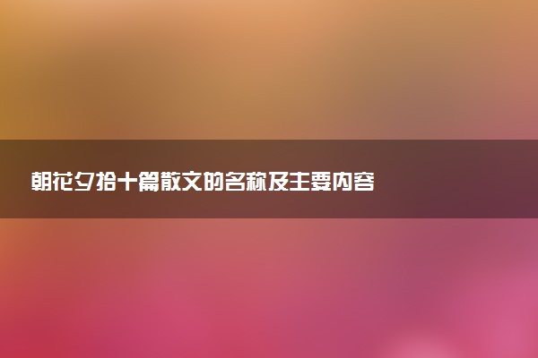 朝花夕拾十篇散文的名称及主要内容
