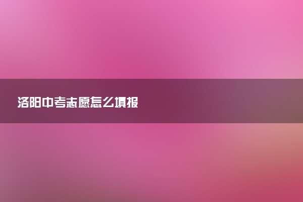 洛阳中考志愿怎么填报