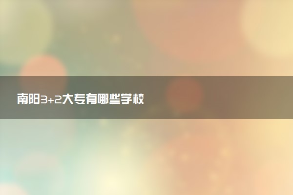 南阳3+2大专有哪些学校