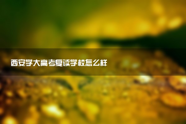 西安学大高考复读学校怎么样