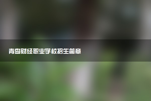 青岛财经职业学校招生简章