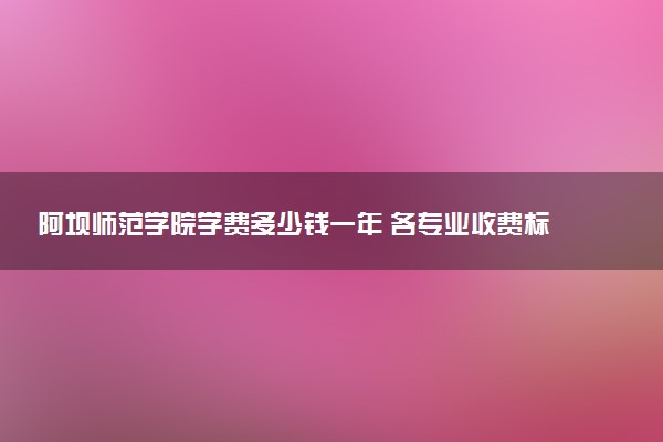 阿坝师范学院学费多少钱一年 各专业收费标准（2025年参考）